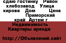 сдаю гостинку › Район ­ хлебозавод › Улица ­ кирова › Дом ­ 79 › Цена ­ 8 500 - Приморский край, Артем г. Недвижимость » Квартиры аренда   